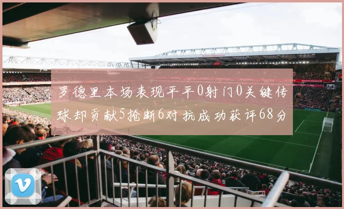 罗德里本场表现平平0射门0关键传球却贡献5抢断6对抗成功获评68分