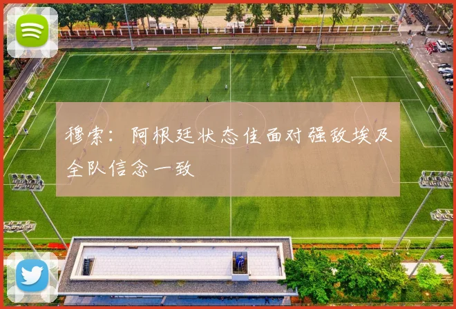 穆索：阿根廷状态佳面对强敌埃及全队信念一致