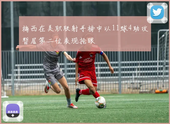 梅西在美职联射手榜中以11球4助攻暂居第二位表现抢眼