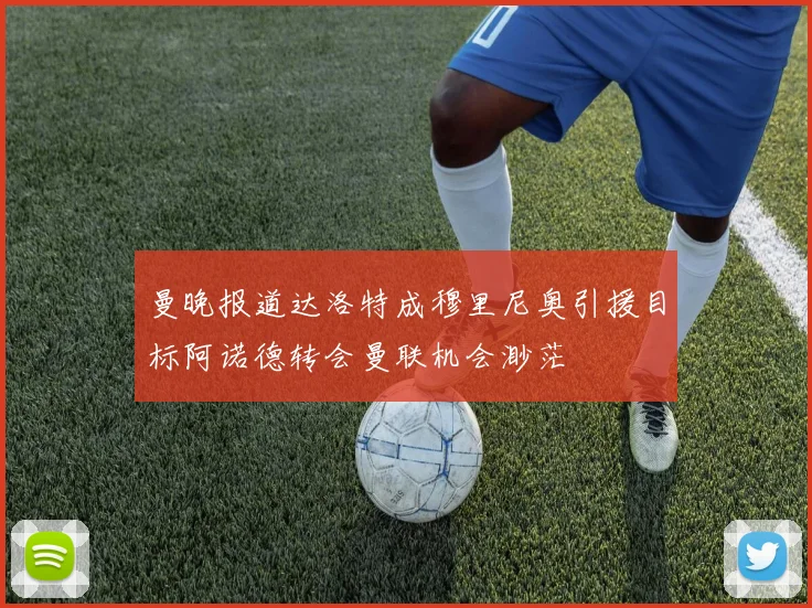 曼晚报道达洛特成穆里尼奥引援目标阿诺德转会曼联机会渺茫