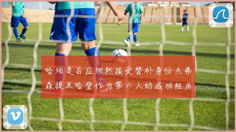 哈珀是否应坦然接受替补身份杰弗森提及哈登作为第六人的成功经历