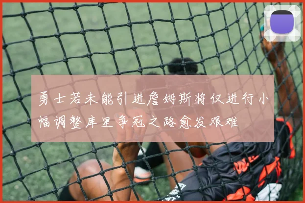 勇士若未能引进詹姆斯将仅进行小幅调整库里争冠之路愈发艰难