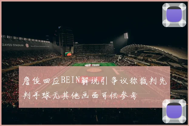 詹俊回应BEIN解说引争议称裁判先判手球无其他画面可供参考