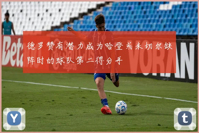 德罗赞有潜力成为哈登或米切尔缺阵时的球队第二得分手