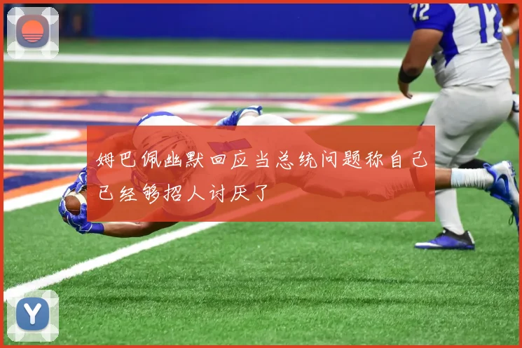 姆巴佩幽默回应当总统问题称自己已经够招人讨厌了