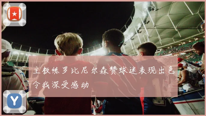 主教练罗比尼尔森赞球迷表现出色令我深受感动