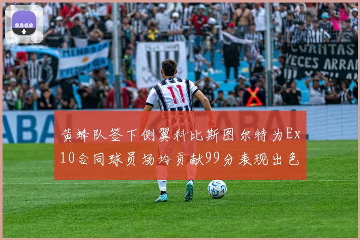 黄蜂队签下侧翼科比斯图尔特为Ex10合同球员场均贡献99分表现出色